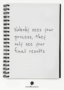 Nobody sees your process, they only see your final results