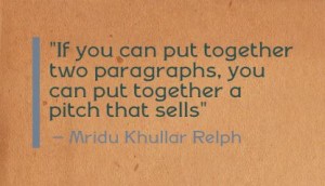 "If you can put together two paragraphs, you can put together a pitch that sells" - Mridu Khullar Relph